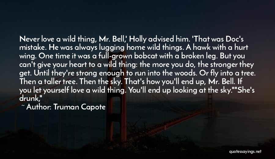 Truman Capote Quotes: Never Love A Wild Thing, Mr. Bell,' Holly Advised Him. 'that Was Doc's Mistake. He Was Always Lugging Home Wild