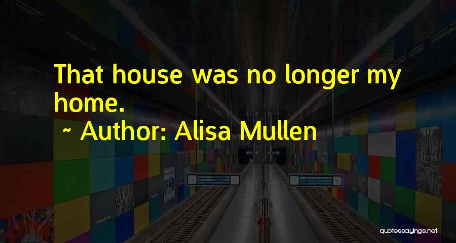Alisa Mullen Quotes: That House Was No Longer My Home.