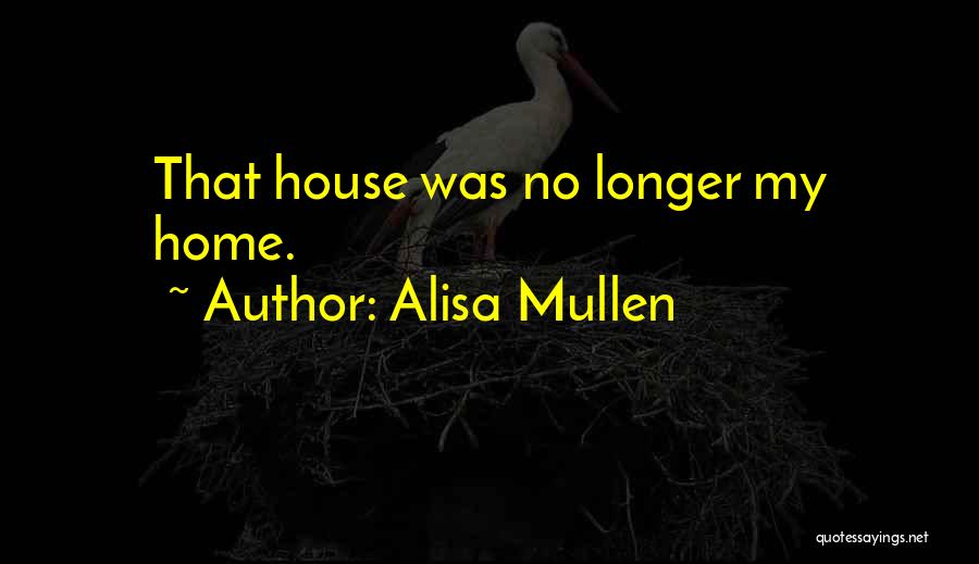 Alisa Mullen Quotes: That House Was No Longer My Home.