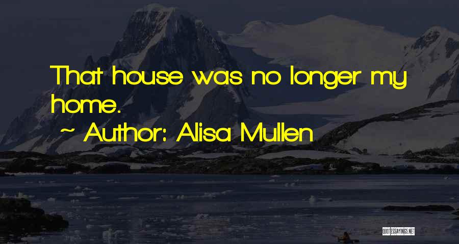 Alisa Mullen Quotes: That House Was No Longer My Home.