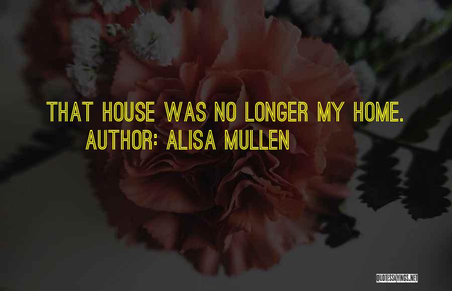 Alisa Mullen Quotes: That House Was No Longer My Home.