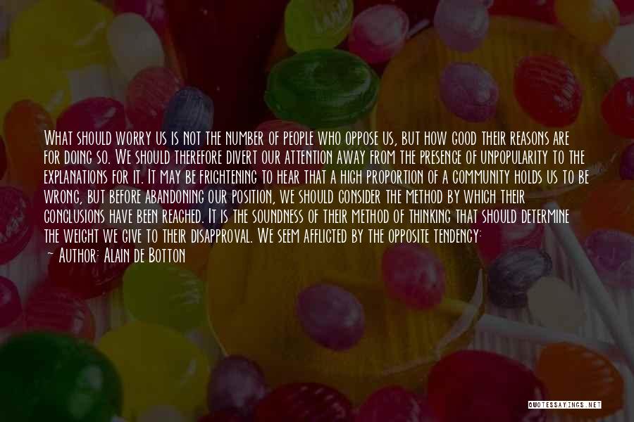 Alain De Botton Quotes: What Should Worry Us Is Not The Number Of People Who Oppose Us, But How Good Their Reasons Are For