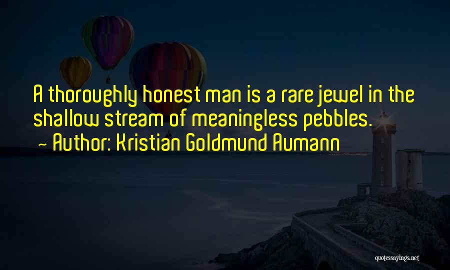 Kristian Goldmund Aumann Quotes: A Thoroughly Honest Man Is A Rare Jewel In The Shallow Stream Of Meaningless Pebbles.