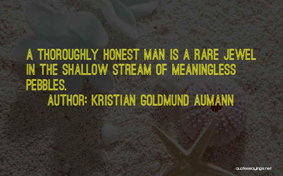 Kristian Goldmund Aumann Quotes: A Thoroughly Honest Man Is A Rare Jewel In The Shallow Stream Of Meaningless Pebbles.