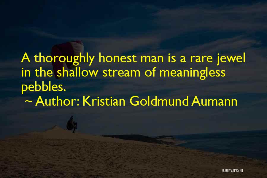 Kristian Goldmund Aumann Quotes: A Thoroughly Honest Man Is A Rare Jewel In The Shallow Stream Of Meaningless Pebbles.