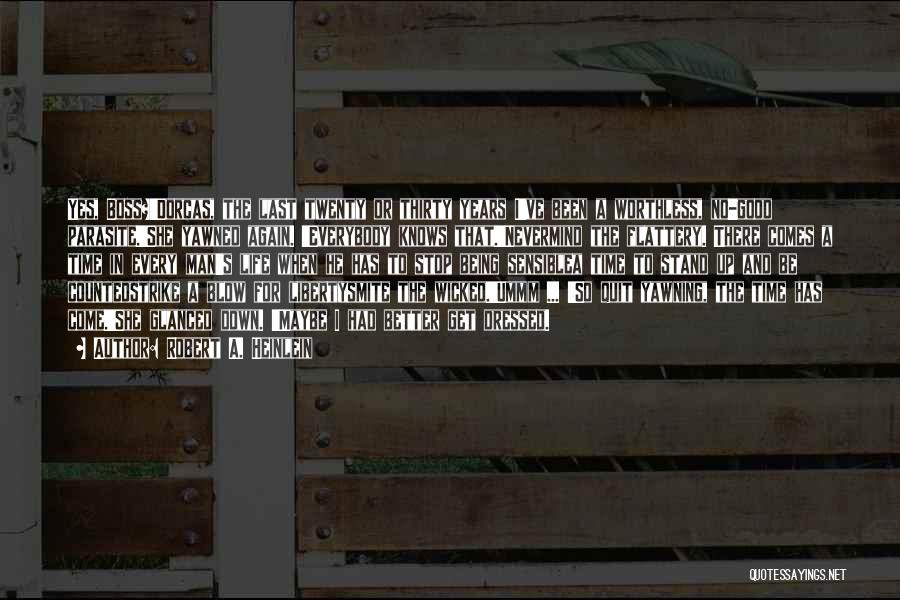 Robert A. Heinlein Quotes: Yes, Boss?'dorcas, The Last Twenty Or Thirty Years I've Been A Worthless, No-good Parasite.'she Yawned Again. 'everybody Knows That.'nevermind The