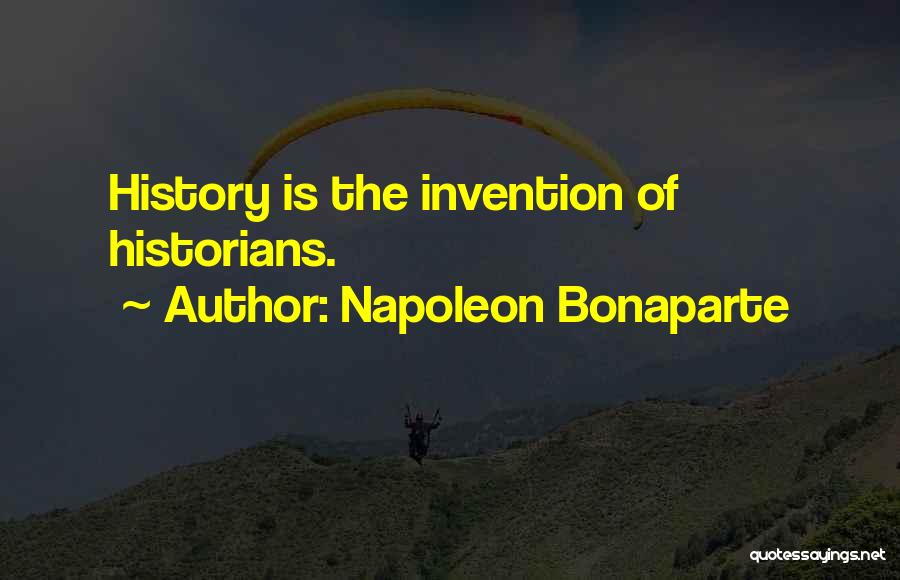 Napoleon Bonaparte Quotes: History Is The Invention Of Historians.