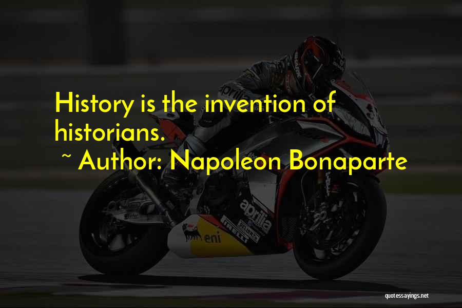 Napoleon Bonaparte Quotes: History Is The Invention Of Historians.