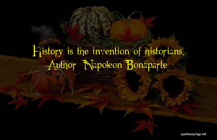Napoleon Bonaparte Quotes: History Is The Invention Of Historians.