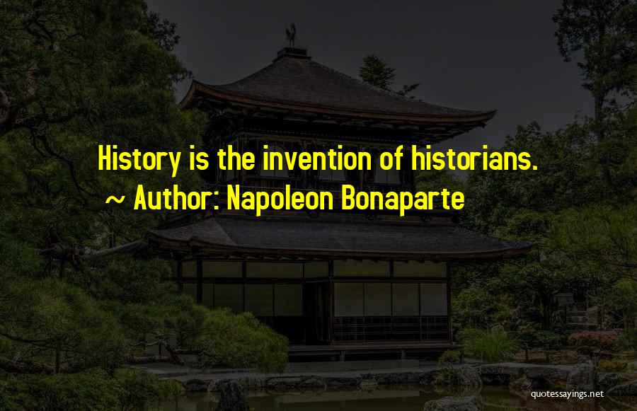 Napoleon Bonaparte Quotes: History Is The Invention Of Historians.
