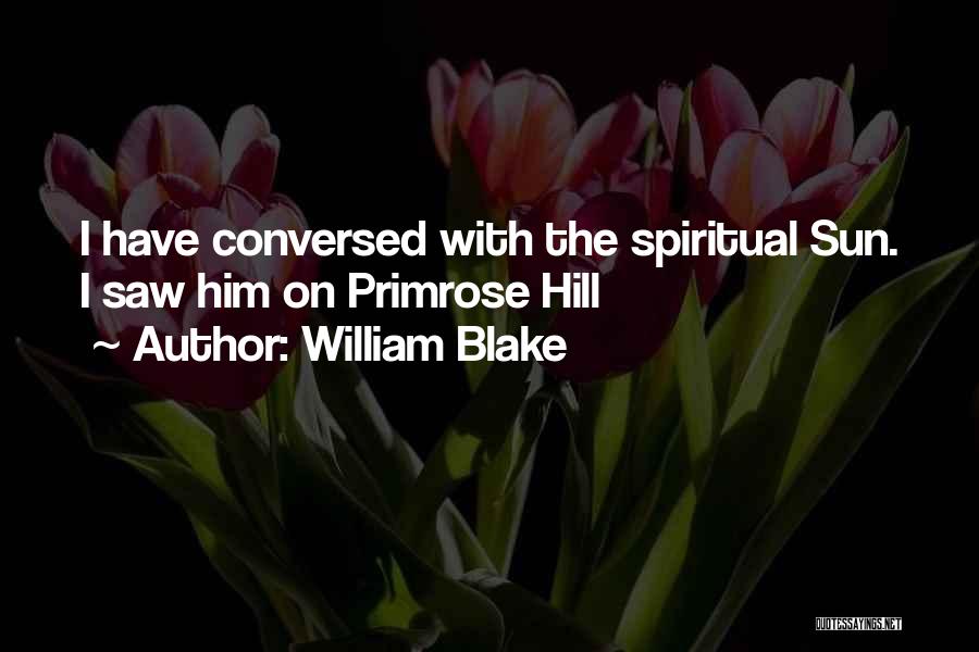 William Blake Quotes: I Have Conversed With The Spiritual Sun. I Saw Him On Primrose Hill
