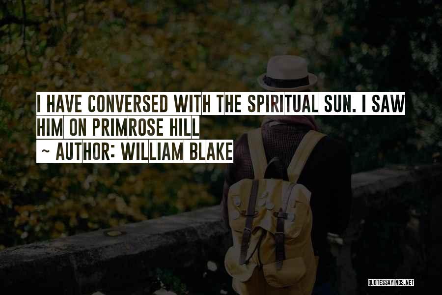 William Blake Quotes: I Have Conversed With The Spiritual Sun. I Saw Him On Primrose Hill