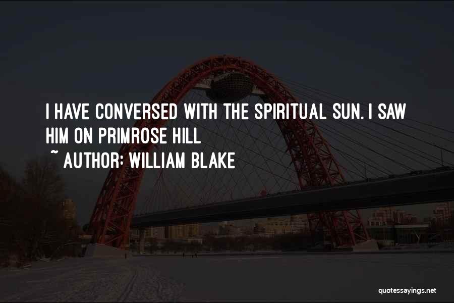 William Blake Quotes: I Have Conversed With The Spiritual Sun. I Saw Him On Primrose Hill