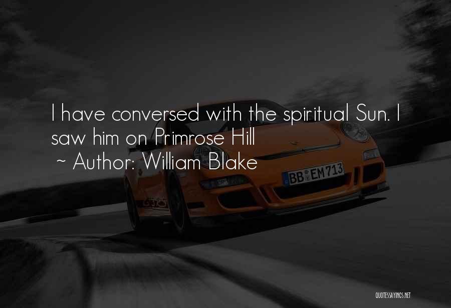 William Blake Quotes: I Have Conversed With The Spiritual Sun. I Saw Him On Primrose Hill