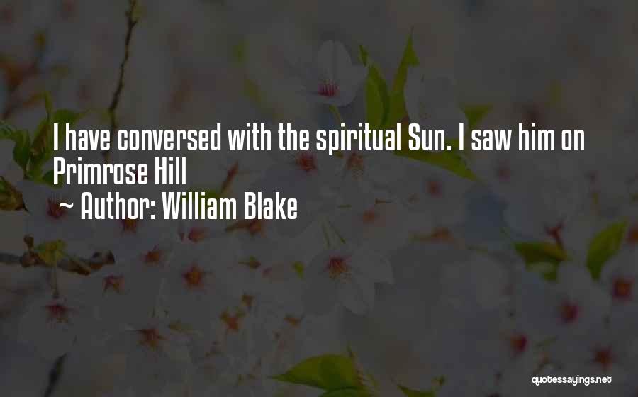 William Blake Quotes: I Have Conversed With The Spiritual Sun. I Saw Him On Primrose Hill