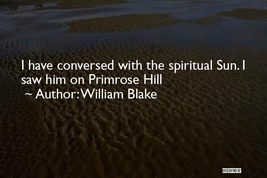 William Blake Quotes: I Have Conversed With The Spiritual Sun. I Saw Him On Primrose Hill