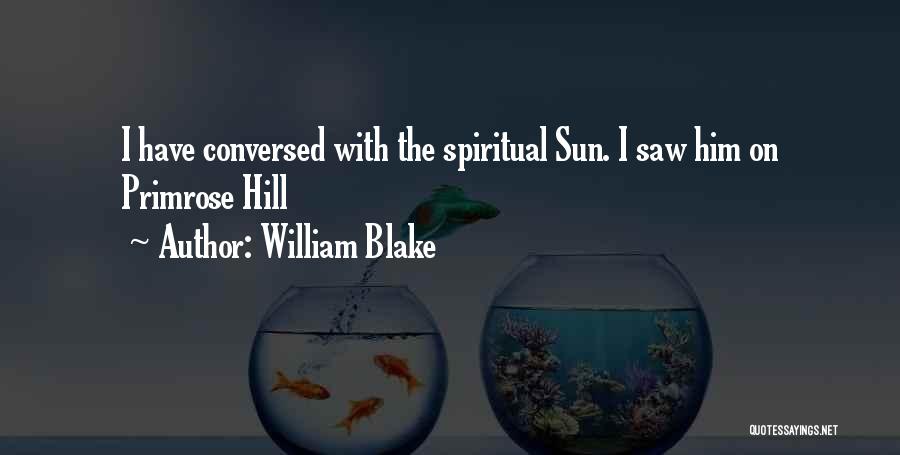 William Blake Quotes: I Have Conversed With The Spiritual Sun. I Saw Him On Primrose Hill