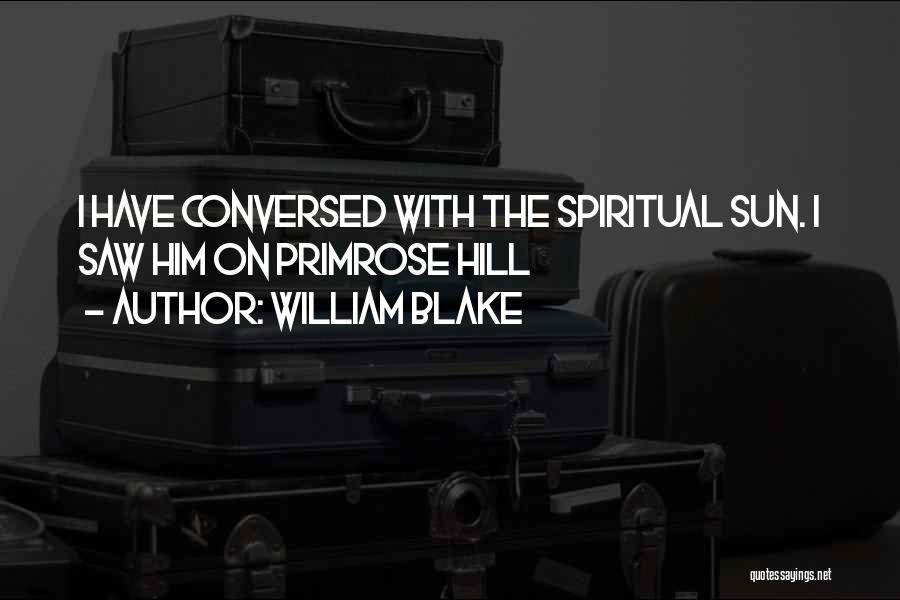 William Blake Quotes: I Have Conversed With The Spiritual Sun. I Saw Him On Primrose Hill