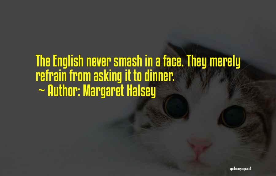 Margaret Halsey Quotes: The English Never Smash In A Face. They Merely Refrain From Asking It To Dinner.