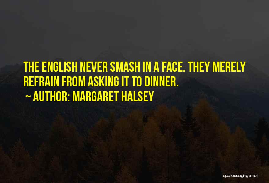 Margaret Halsey Quotes: The English Never Smash In A Face. They Merely Refrain From Asking It To Dinner.