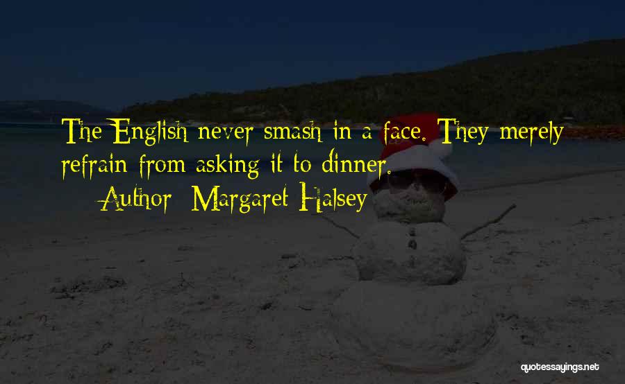 Margaret Halsey Quotes: The English Never Smash In A Face. They Merely Refrain From Asking It To Dinner.