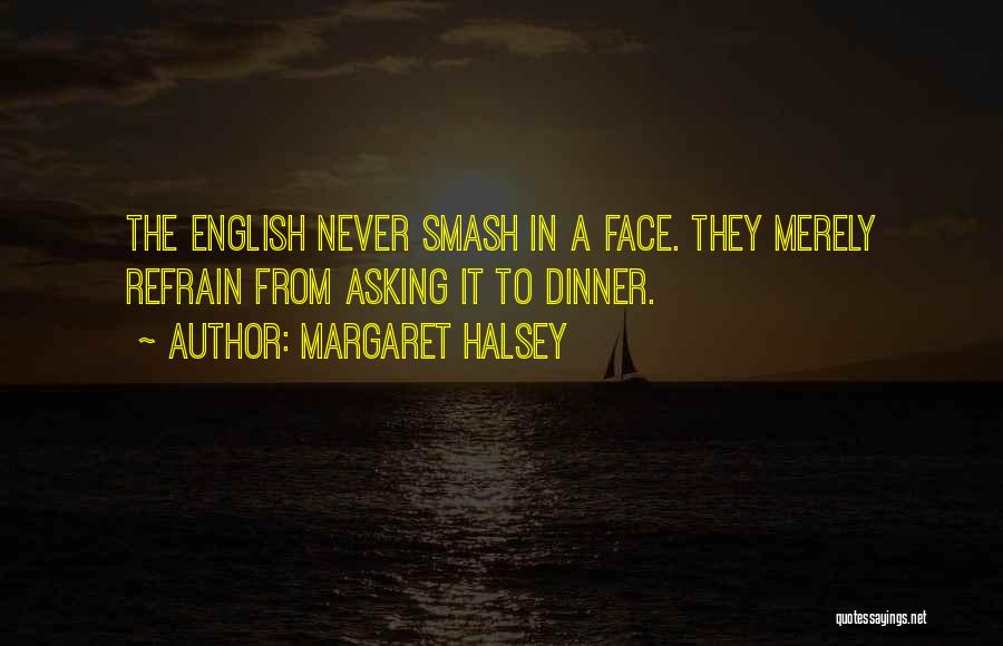 Margaret Halsey Quotes: The English Never Smash In A Face. They Merely Refrain From Asking It To Dinner.