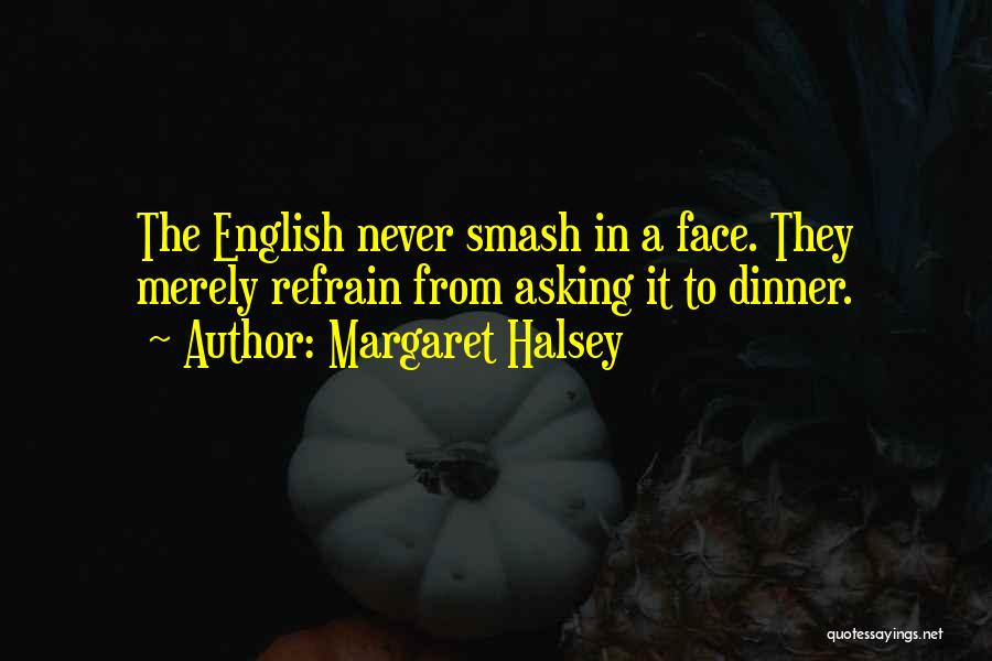 Margaret Halsey Quotes: The English Never Smash In A Face. They Merely Refrain From Asking It To Dinner.