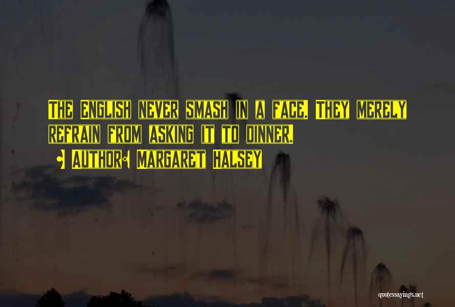 Margaret Halsey Quotes: The English Never Smash In A Face. They Merely Refrain From Asking It To Dinner.