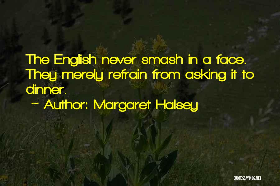 Margaret Halsey Quotes: The English Never Smash In A Face. They Merely Refrain From Asking It To Dinner.