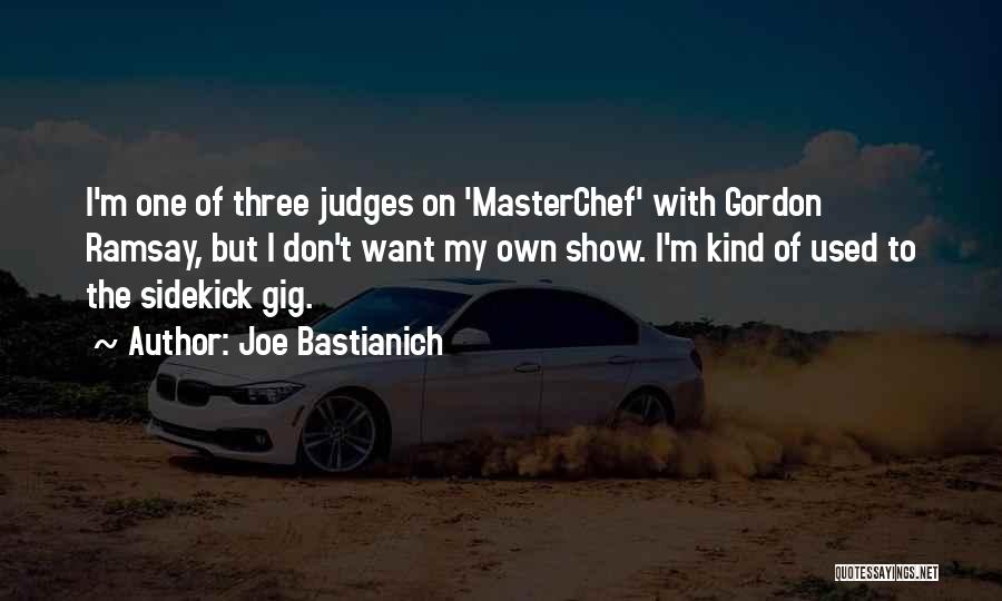 Joe Bastianich Quotes: I'm One Of Three Judges On 'masterchef' With Gordon Ramsay, But I Don't Want My Own Show. I'm Kind Of