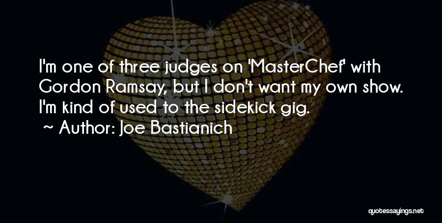 Joe Bastianich Quotes: I'm One Of Three Judges On 'masterchef' With Gordon Ramsay, But I Don't Want My Own Show. I'm Kind Of