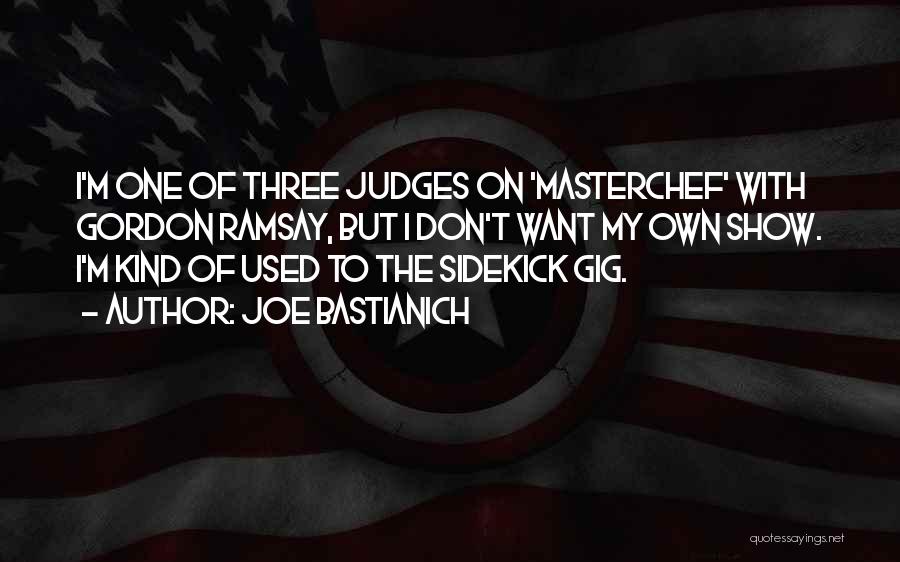 Joe Bastianich Quotes: I'm One Of Three Judges On 'masterchef' With Gordon Ramsay, But I Don't Want My Own Show. I'm Kind Of