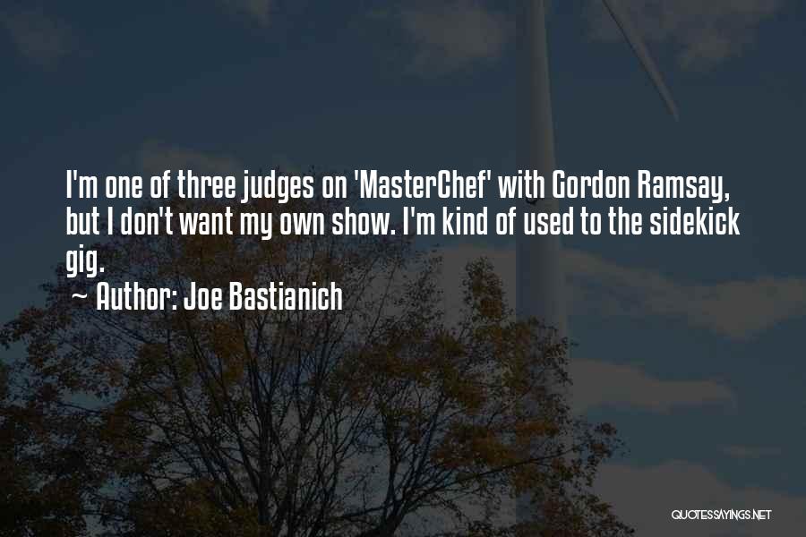 Joe Bastianich Quotes: I'm One Of Three Judges On 'masterchef' With Gordon Ramsay, But I Don't Want My Own Show. I'm Kind Of