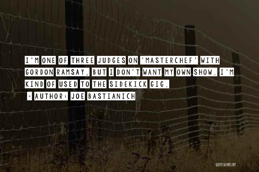 Joe Bastianich Quotes: I'm One Of Three Judges On 'masterchef' With Gordon Ramsay, But I Don't Want My Own Show. I'm Kind Of