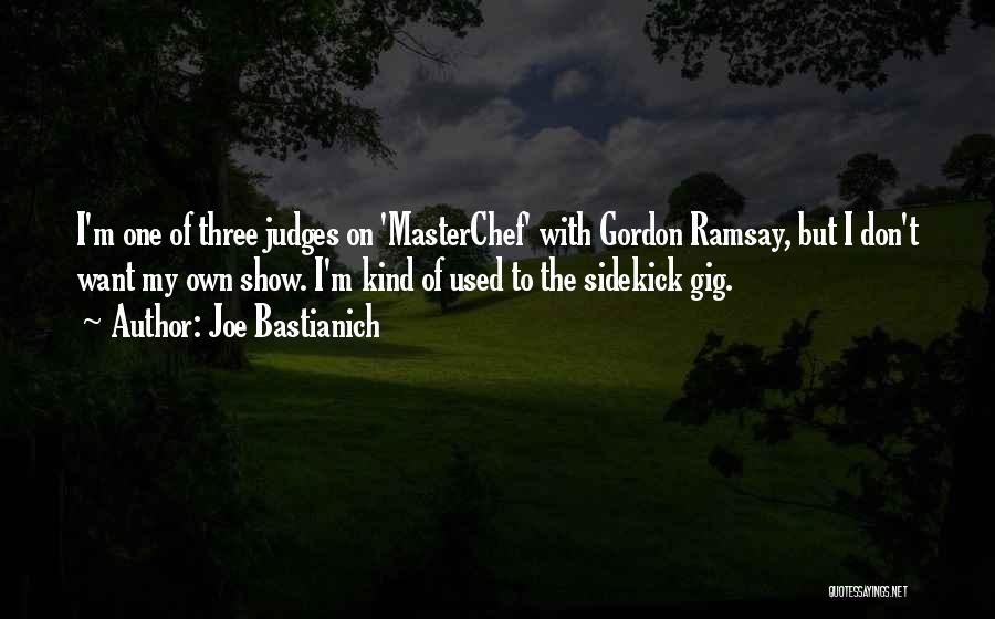 Joe Bastianich Quotes: I'm One Of Three Judges On 'masterchef' With Gordon Ramsay, But I Don't Want My Own Show. I'm Kind Of