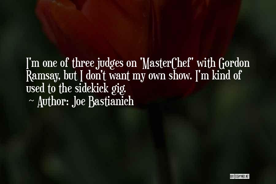 Joe Bastianich Quotes: I'm One Of Three Judges On 'masterchef' With Gordon Ramsay, But I Don't Want My Own Show. I'm Kind Of