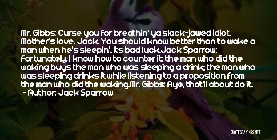 Jack Sparrow Quotes: Mr. Gibbs: Curse You For Breathin' Ya Slack-jawed Idiot. Mother's Love. Jack. You Should Know Better Than To Wake A