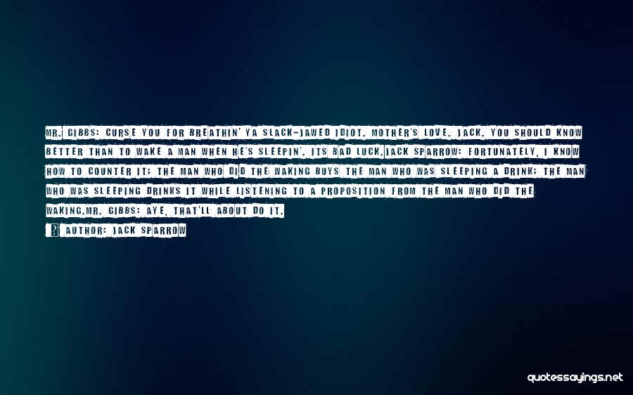 Jack Sparrow Quotes: Mr. Gibbs: Curse You For Breathin' Ya Slack-jawed Idiot. Mother's Love. Jack. You Should Know Better Than To Wake A