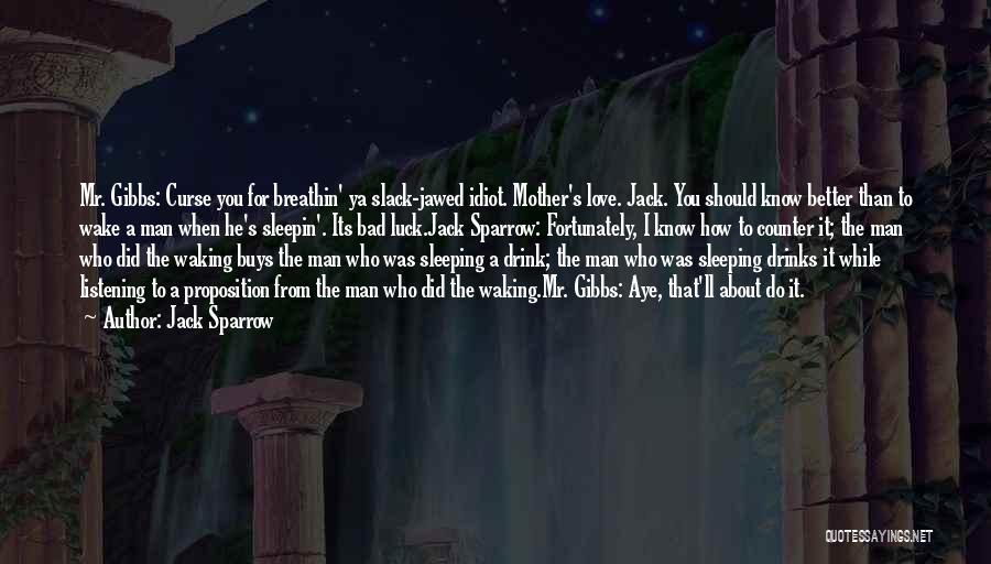 Jack Sparrow Quotes: Mr. Gibbs: Curse You For Breathin' Ya Slack-jawed Idiot. Mother's Love. Jack. You Should Know Better Than To Wake A