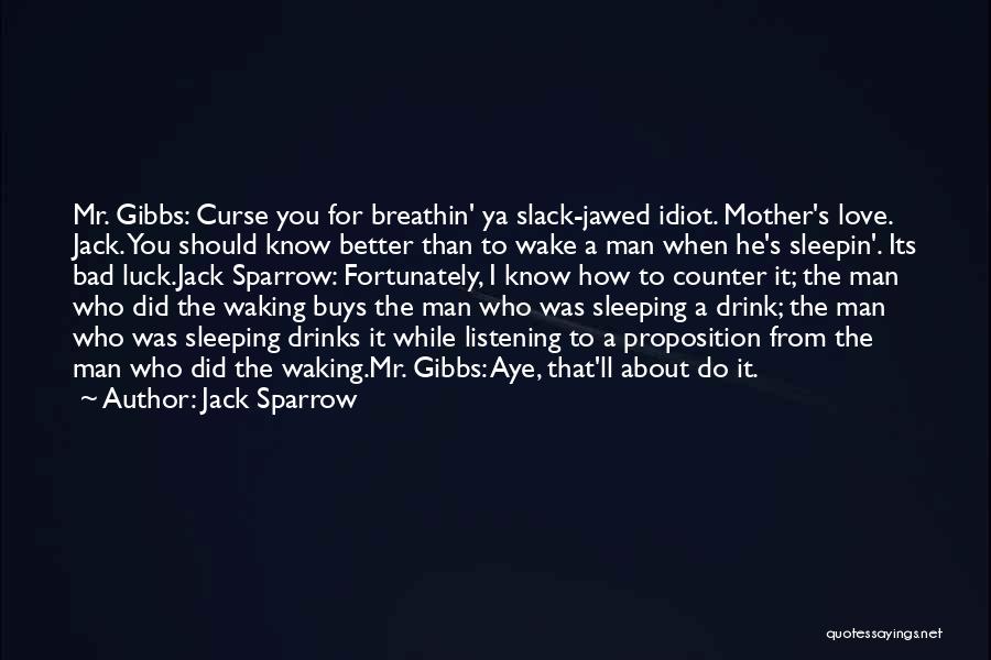 Jack Sparrow Quotes: Mr. Gibbs: Curse You For Breathin' Ya Slack-jawed Idiot. Mother's Love. Jack. You Should Know Better Than To Wake A