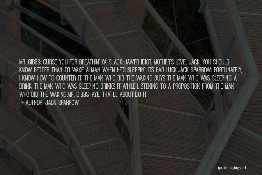 Jack Sparrow Quotes: Mr. Gibbs: Curse You For Breathin' Ya Slack-jawed Idiot. Mother's Love. Jack. You Should Know Better Than To Wake A