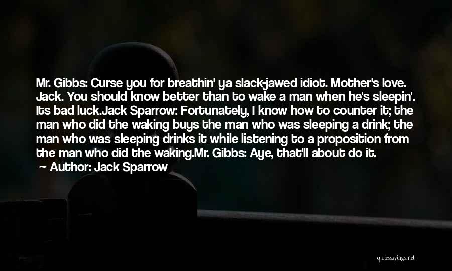 Jack Sparrow Quotes: Mr. Gibbs: Curse You For Breathin' Ya Slack-jawed Idiot. Mother's Love. Jack. You Should Know Better Than To Wake A