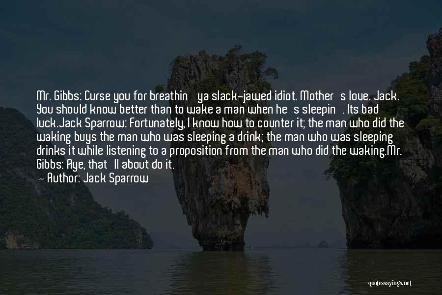 Jack Sparrow Quotes: Mr. Gibbs: Curse You For Breathin' Ya Slack-jawed Idiot. Mother's Love. Jack. You Should Know Better Than To Wake A