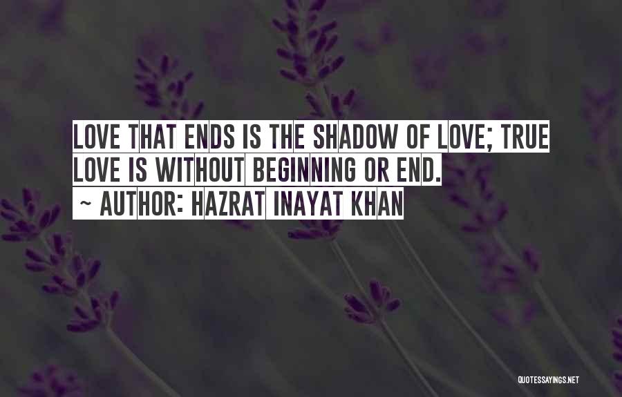 Hazrat Inayat Khan Quotes: Love That Ends Is The Shadow Of Love; True Love Is Without Beginning Or End.