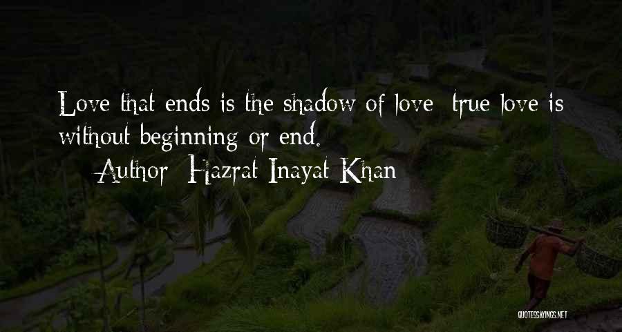 Hazrat Inayat Khan Quotes: Love That Ends Is The Shadow Of Love; True Love Is Without Beginning Or End.