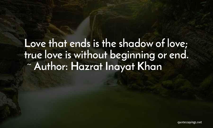 Hazrat Inayat Khan Quotes: Love That Ends Is The Shadow Of Love; True Love Is Without Beginning Or End.