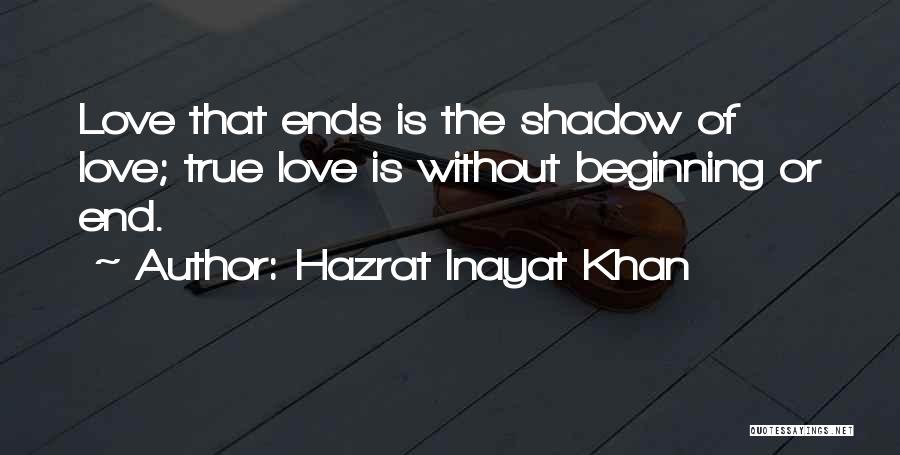 Hazrat Inayat Khan Quotes: Love That Ends Is The Shadow Of Love; True Love Is Without Beginning Or End.