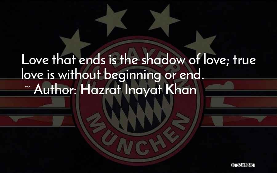 Hazrat Inayat Khan Quotes: Love That Ends Is The Shadow Of Love; True Love Is Without Beginning Or End.