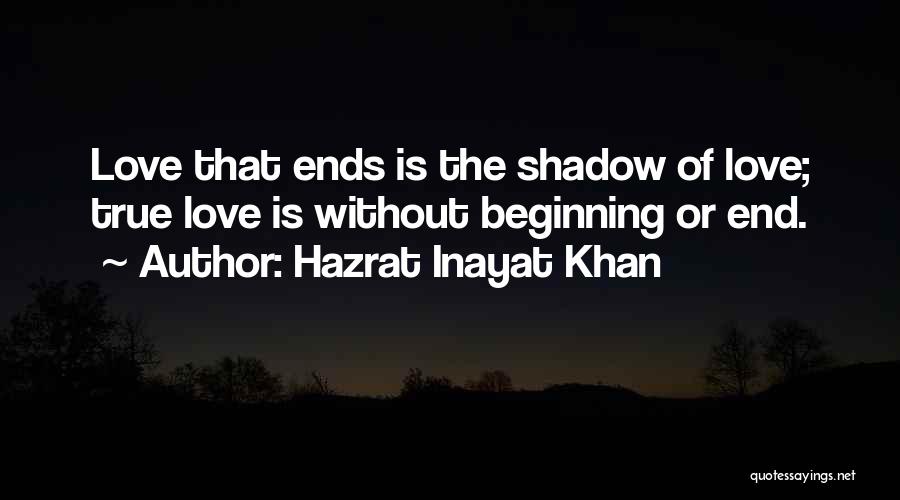 Hazrat Inayat Khan Quotes: Love That Ends Is The Shadow Of Love; True Love Is Without Beginning Or End.