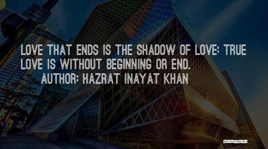 Hazrat Inayat Khan Quotes: Love That Ends Is The Shadow Of Love; True Love Is Without Beginning Or End.